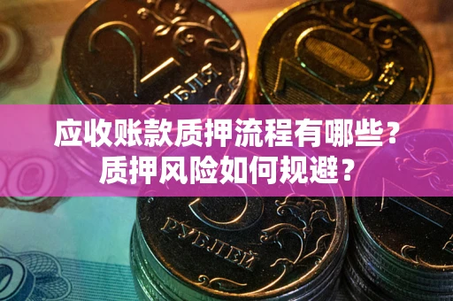 济南应收账款质押流程有哪些？质押风险如何规避？