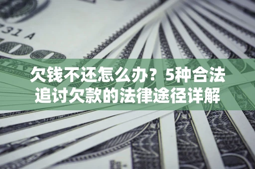 济南欠钱不还怎么办？5种合法追讨欠款的法律途径详解