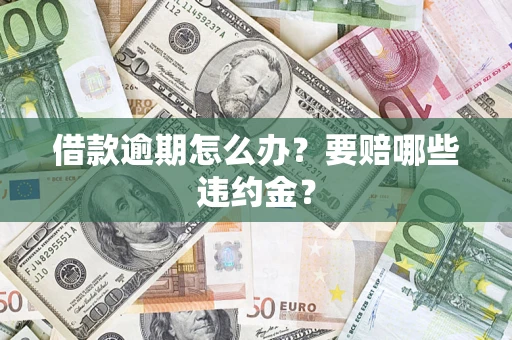 济南借款逾期怎么办？要赔哪些违约金？