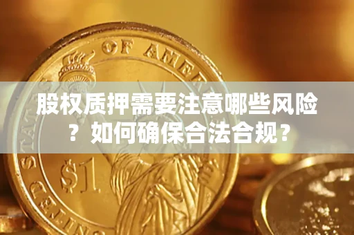 济南股权质押需要注意哪些风险？如何确保合法合规？