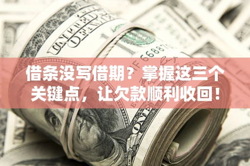 济南借条没写借期？掌握这三个关键点，让欠款顺利收回！