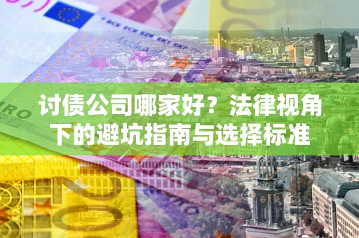 济南讨债公司哪家好？法律视角下的避坑指南与选择标准