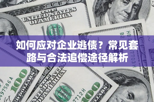 济南如何应对企业逃债？常见套路与合法追偿途径解析
