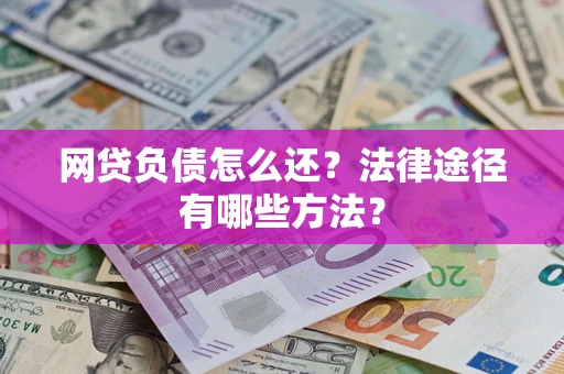 济南网贷负债怎么还？法律途径有哪些方法？