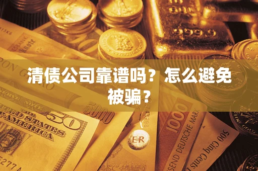 济南清债公司靠谱吗？怎么避免被骗？