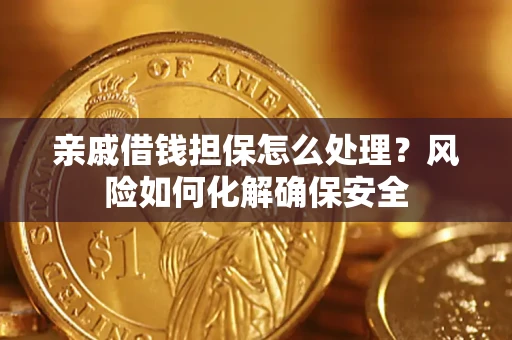 济南亲戚借钱担保怎么处理？风险如何化解确保安全