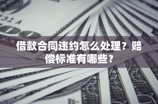 济南借款合同违约怎么处理？赔偿标准有哪些？