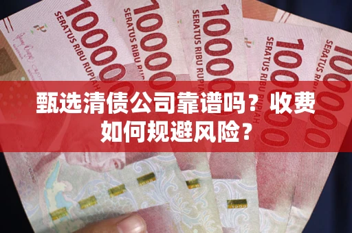 济南甄选清债公司靠谱吗？收费如何规避风险？