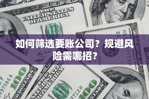 济南如何筛选要账公司？规避风险需哪招？
