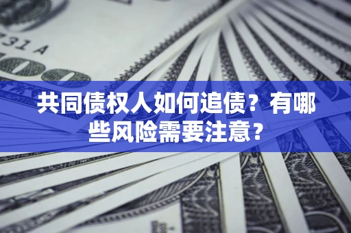 济南共同债权人如何追债？有哪些风险需要注意？