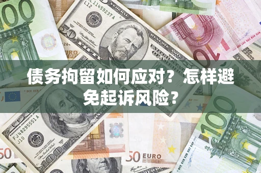 济南债务拘留如何应对？怎样避免起诉风险？
