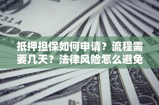济南抵押担保如何申请？流程需要几天？法律风险怎么避免？避坑指南