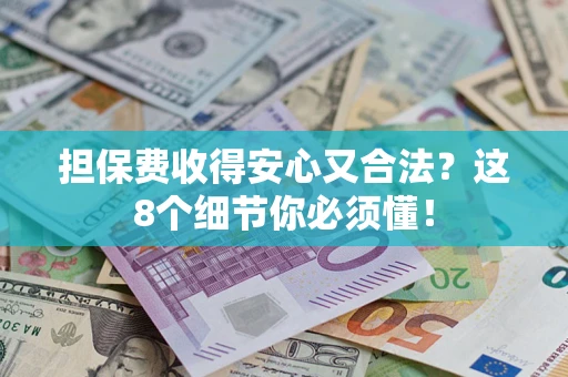 济南担保费收得安心又合法？这8个细节你必须懂！