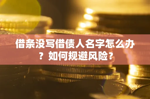 济南借条没写借债人名字怎么办？如何规避风险？