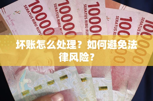 济南坏账怎么处理？如何避免法律风险？