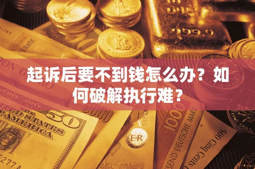 济南起诉后要不到钱怎么办？如何破解执行难？