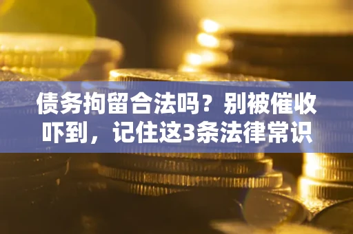 济南债务拘留合法吗?别被催收吓到,记住这3条法律常识 济南债务拘留合法吗?别被催收吓到,记住这3条法律常识