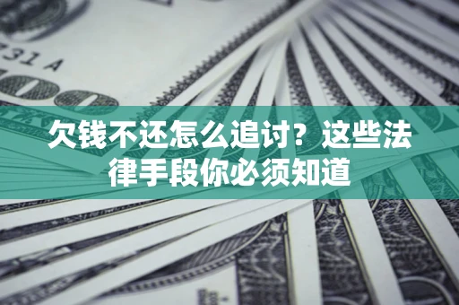 济南欠钱不还怎么追讨？这些法律手段你必须知道