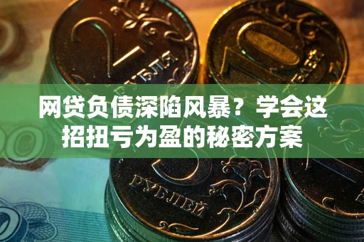 济南网贷负债深陷风暴？学会这招扭亏为盈的秘密方案