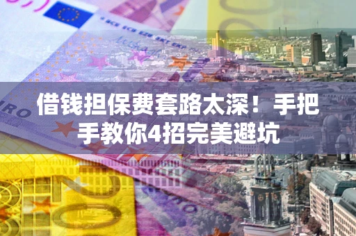 济南借钱担保费套路太深！手把手教你4招完美避坑