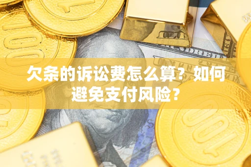 济南欠条的诉讼费怎么算？如何避免支付风险？