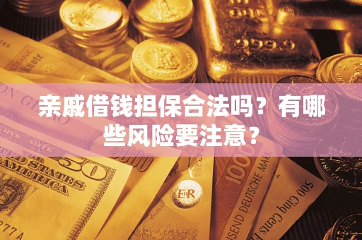 济南亲戚借钱担保合法吗？有哪些风险要注意？