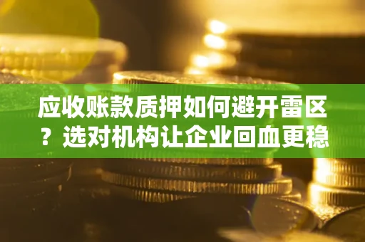 济南应收账款质押如何避开雷区？选对机构让企业回血更稳