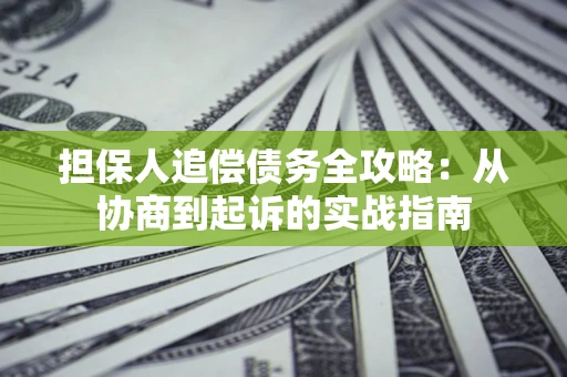 济南担保人追偿债务全攻略:从协商到起诉的实战指南 济南担保人追偿债务全攻略:从协商到起诉的实战指南