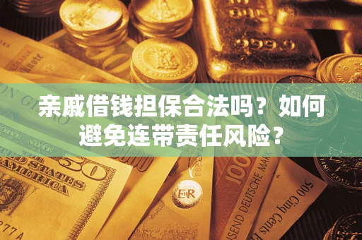 济南亲戚借钱担保合法吗？如何避免连带责任风险？