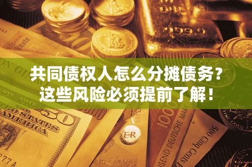 济南共同债权人怎么分摊债务？这些风险必须提前了解！