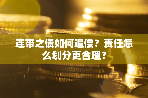 济南连带之债如何追偿？责任怎么划分更合理？