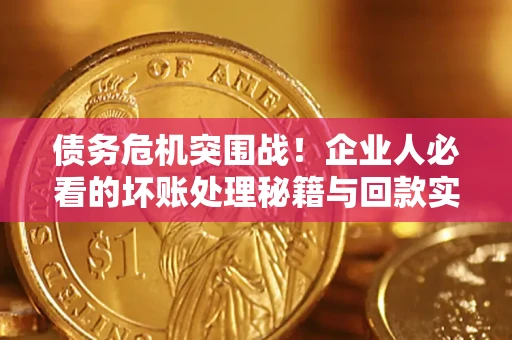 济南债务危机突围战！企业人必看的坏账处理秘籍与回款实战指南