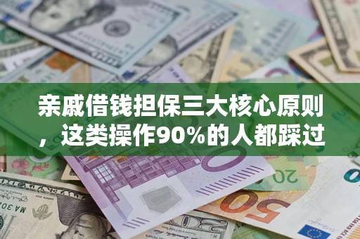 济南亲戚借钱担保三大核心原则，这类操作90%的人都踩过坑！附法院判决案例