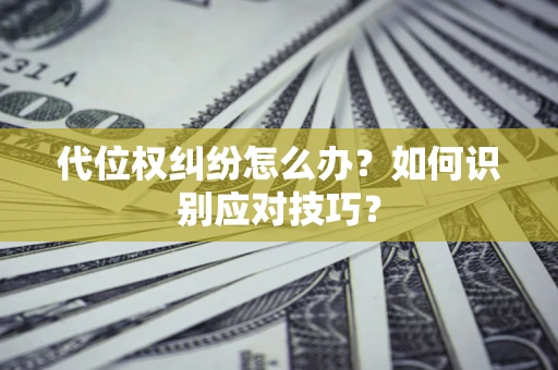 济南代位权纠纷怎么办？如何识别应对技巧？