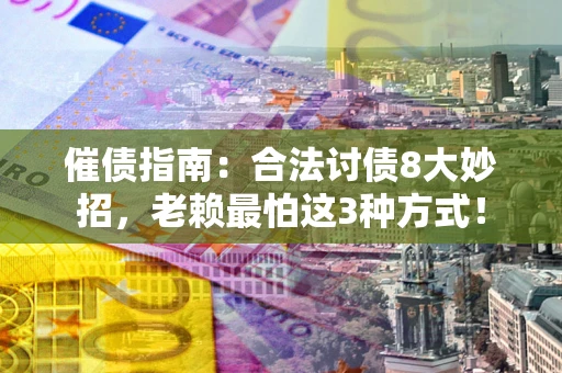 济南催债指南：合法讨债8大妙招，老赖最怕这3种方式！