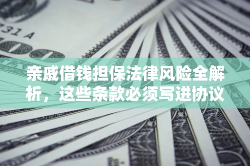 济南亲戚借钱担保法律风险全解析，这些条款必须写进协议