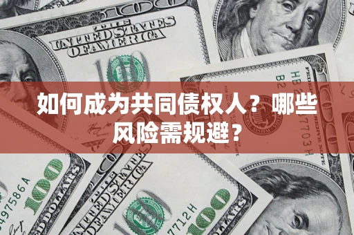 济南如何成为共同债权人？哪些风险需规避？