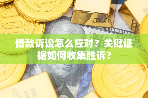 济南借款诉讼怎么应对？关键证据如何收集胜诉？