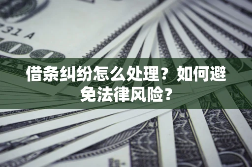 济南借条纠纷怎么处理？如何避免法律风险？