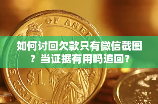 济南如何讨回欠款只有微信截图？当证据有用吗追回？