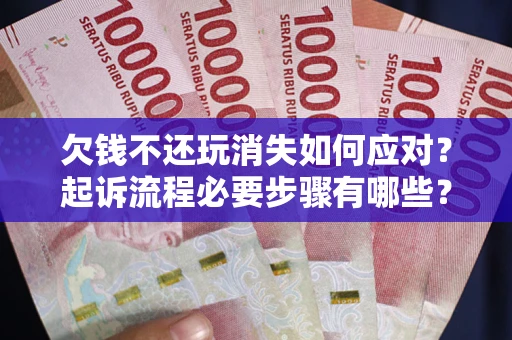 济南欠钱不还玩消失如何应对？起诉流程必要步骤有哪些？