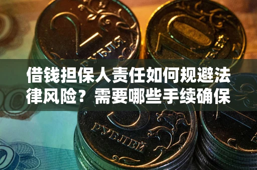 济南借钱担保人责任如何规避法律风险？需要哪些手续确保安全？