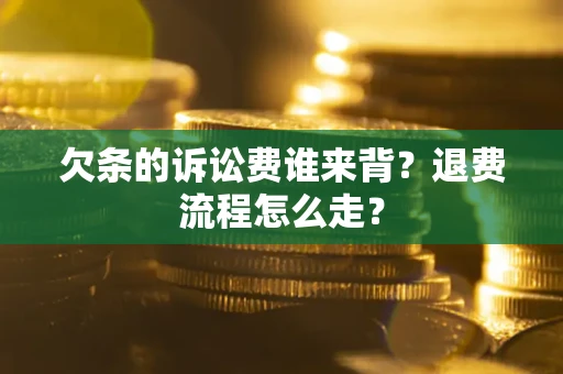 济南欠条的诉讼费谁来背？退费流程怎么走？