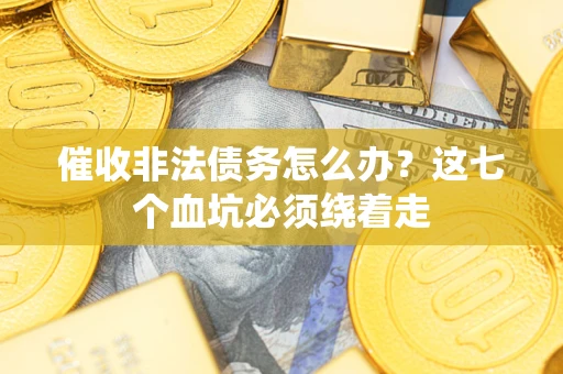 济南催收非法债务怎么办？这七个血坑必须绕着走