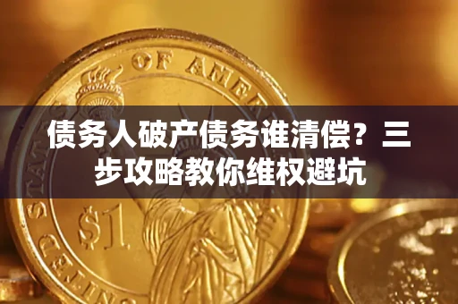 济南债务人破产债务谁清偿？三步攻略教你维权避坑