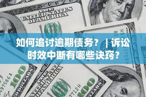 济南如何追讨逾期债务？ | 诉讼时效中断有哪些诀窍？