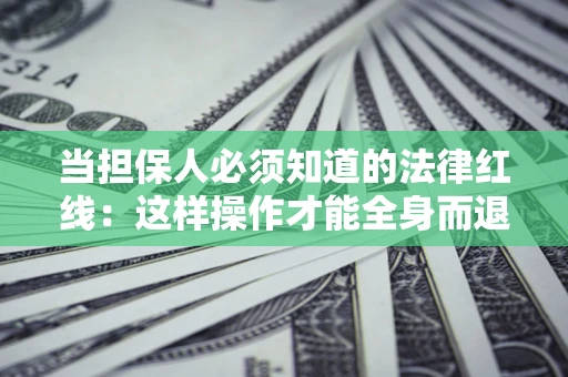 济南当担保人必须知道的法律红线：这样操作才能全身而退