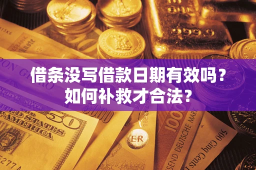 济南借条没写借款日期有效吗？如何补救才合法？