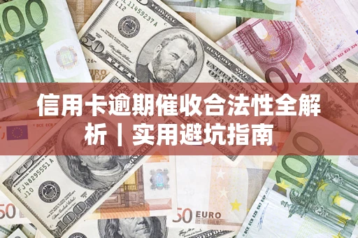 济南信用卡逾期催收合法性全解析｜实用避坑指南