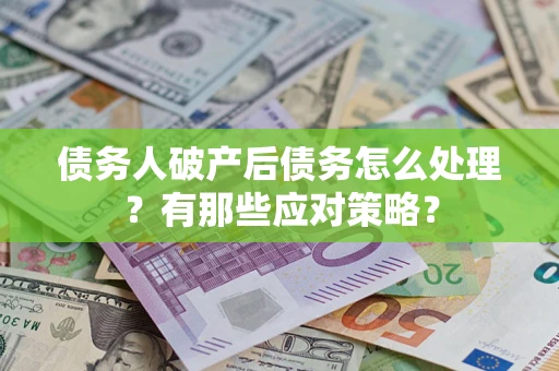 济南债务人破产后债务怎么处理？有那些应对策略？